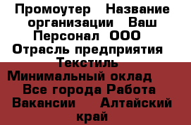 Промоутер › Название организации ­ Ваш Персонал, ООО › Отрасль предприятия ­ Текстиль › Минимальный оклад ­ 1 - Все города Работа » Вакансии   . Алтайский край